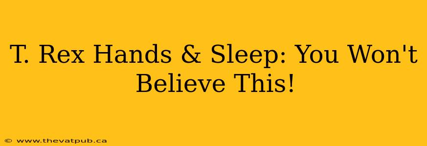 T. Rex Hands & Sleep: You Won't Believe This!