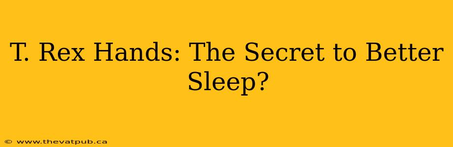 T. Rex Hands: The Secret to Better Sleep?