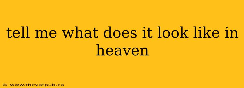tell me what does it look like in heaven
