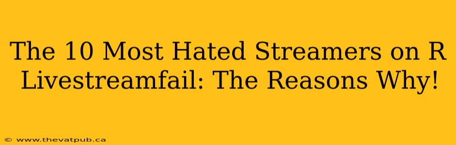 The 10 Most Hated Streamers on R Livestreamfail: The Reasons Why!