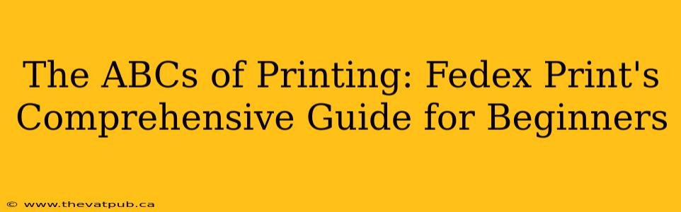 The ABCs of Printing: Fedex Print's Comprehensive Guide for Beginners