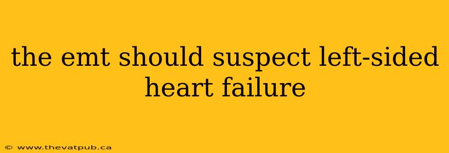 the emt should suspect left-sided heart failure