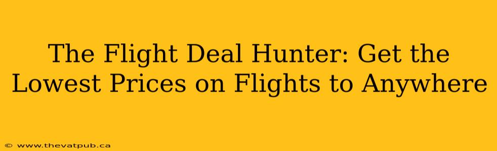 The Flight Deal Hunter: Get the Lowest Prices on Flights to Anywhere