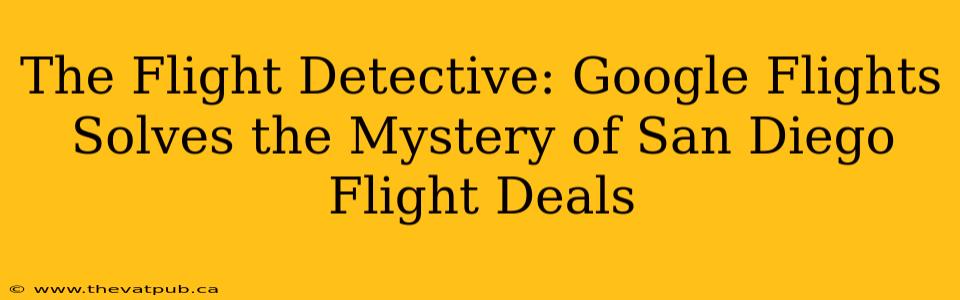 The Flight Detective: Google Flights Solves the Mystery of San Diego Flight Deals