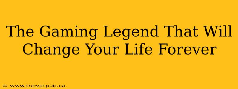 The Gaming Legend That Will Change Your Life Forever