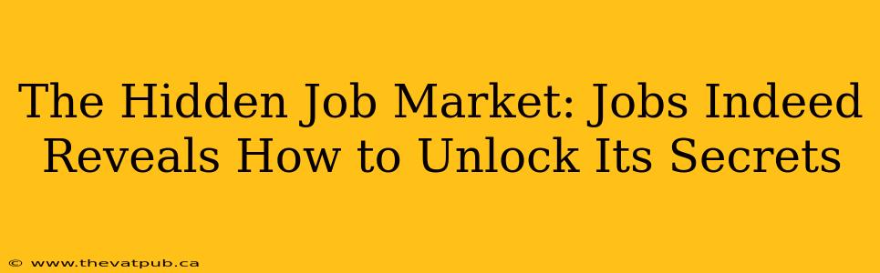 The Hidden Job Market: Jobs Indeed Reveals How to Unlock Its Secrets