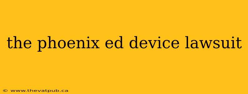 the phoenix ed device lawsuit