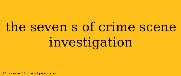 the seven s of crime scene investigation