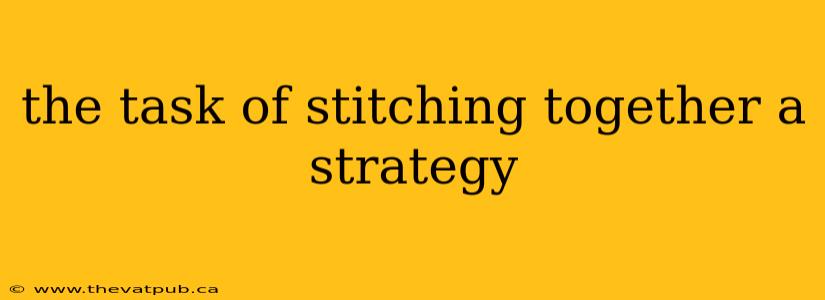 the task of stitching together a strategy