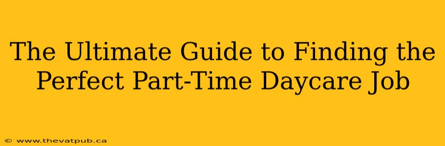 The Ultimate Guide to Finding the Perfect Part-Time Daycare Job