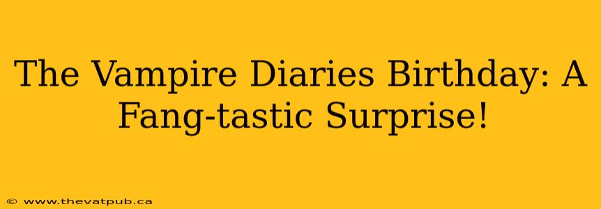 The Vampire Diaries Birthday: A Fang-tastic Surprise!