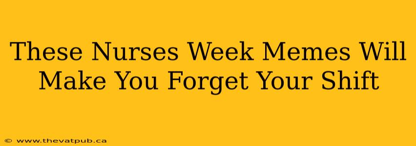 These Nurses Week Memes Will Make You Forget Your Shift