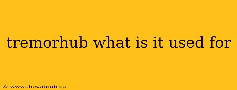 tremorhub what is it used for