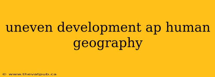 uneven development ap human geography