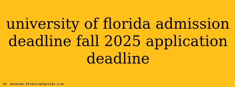 university of florida admission deadline fall 2025 application deadline