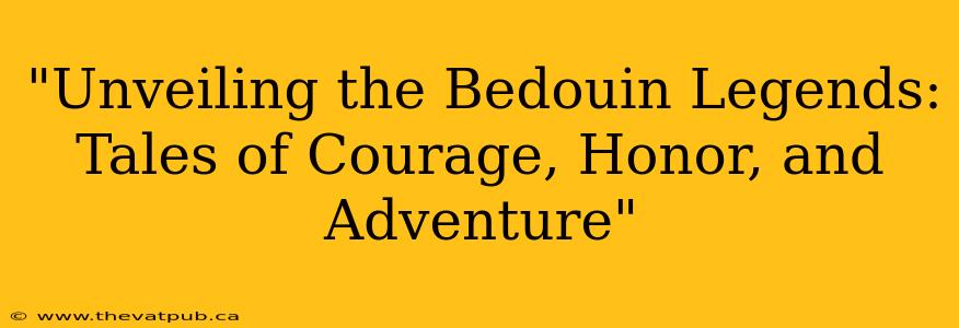"Unveiling the Bedouin Legends: Tales of Courage, Honor, and Adventure"