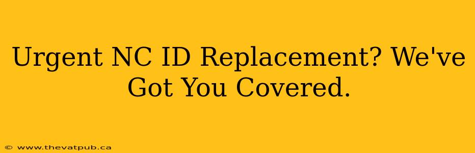 Urgent NC ID Replacement? We've Got You Covered.