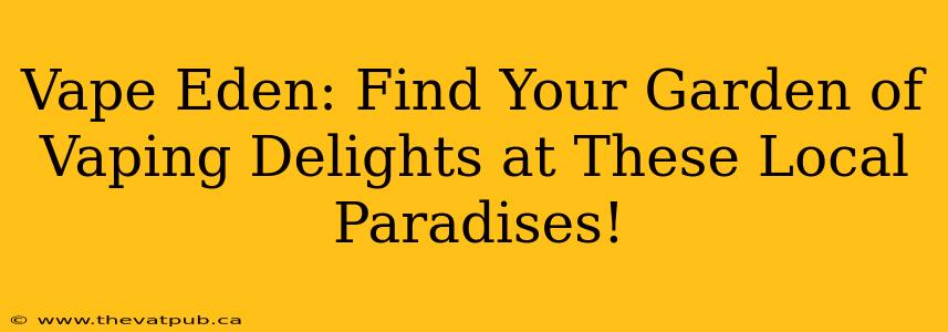 Vape Eden: Find Your Garden of Vaping Delights at These Local Paradises!