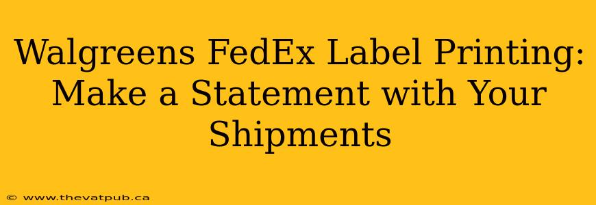 Walgreens FedEx Label Printing: Make a Statement with Your Shipments