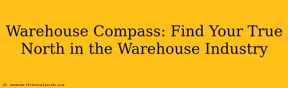 Warehouse Compass: Find Your True North in the Warehouse Industry