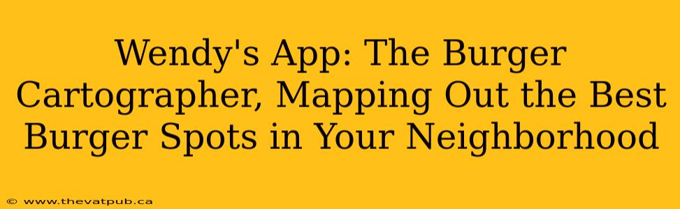 Wendy's App: The Burger Cartographer, Mapping Out the Best Burger Spots in Your Neighborhood
