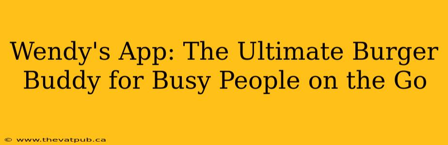 Wendy's App: The Ultimate Burger Buddy for Busy People on the Go