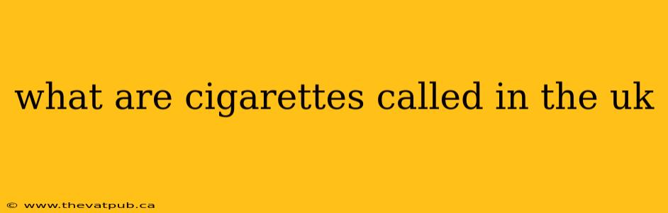 what are cigarettes called in the uk