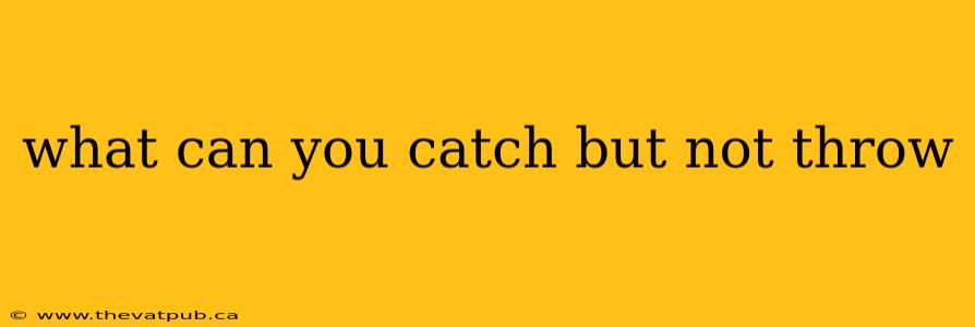 what can you catch but not throw