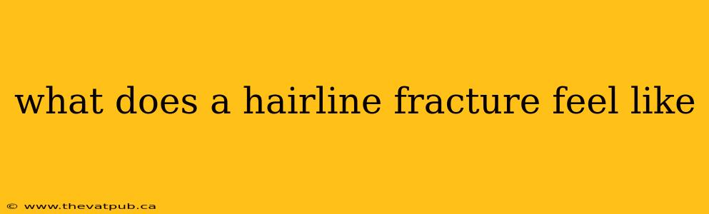what does a hairline fracture feel like