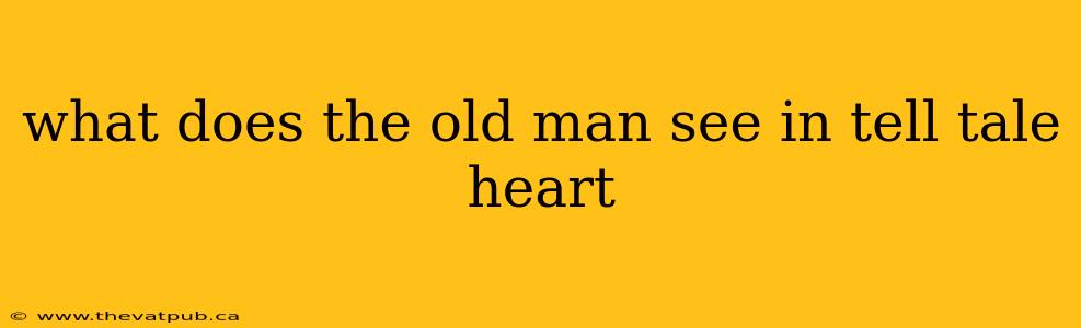 what does the old man see in tell tale heart