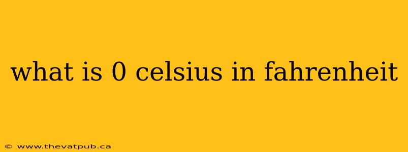 what is 0 celsius in fahrenheit
