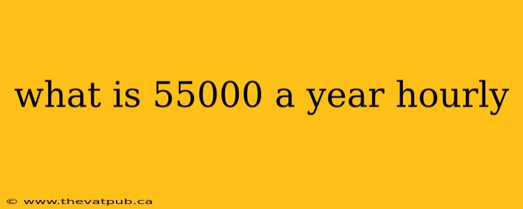 what is 55000 a year hourly