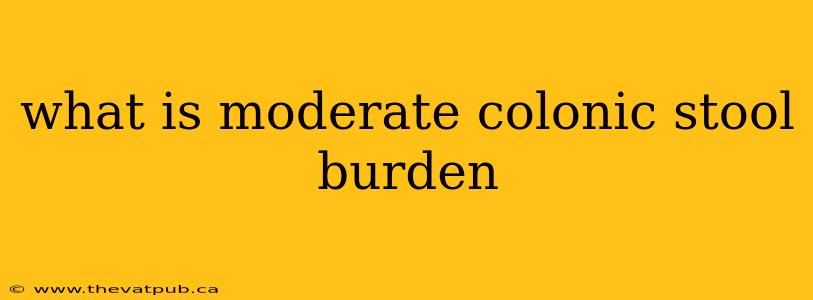 what is moderate colonic stool burden