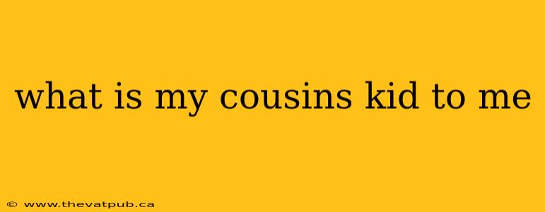 what is my cousins kid to me