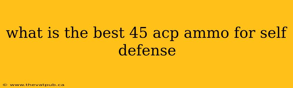 what is the best 45 acp ammo for self defense