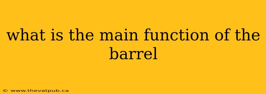 what is the main function of the barrel