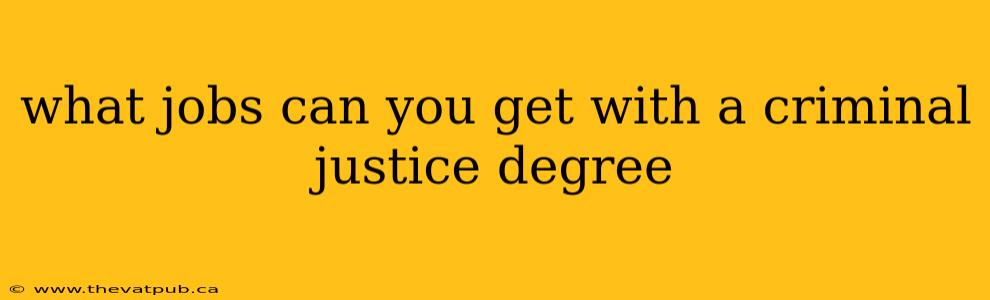 what jobs can you get with a criminal justice degree