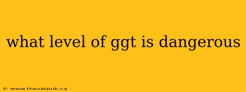 what level of ggt is dangerous