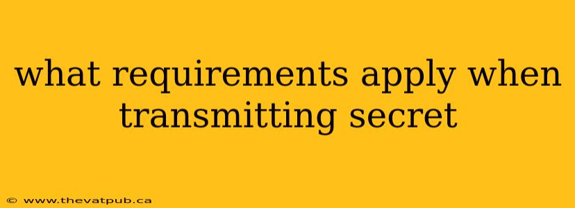 what requirements apply when transmitting secret