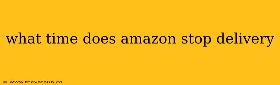 what time does amazon stop delivery