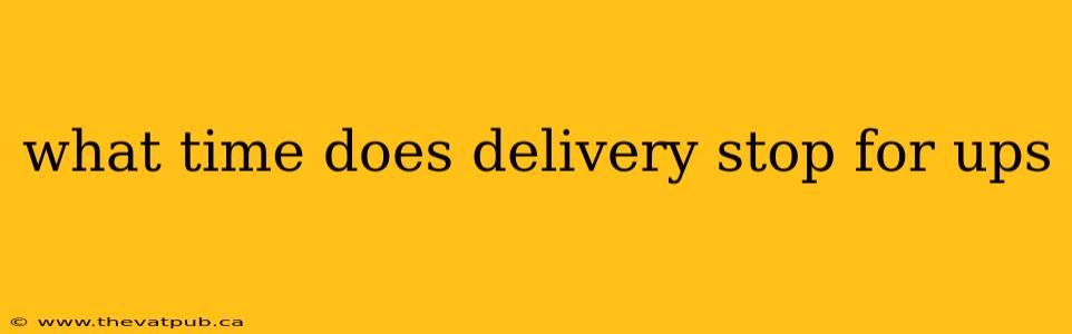 what time does delivery stop for ups