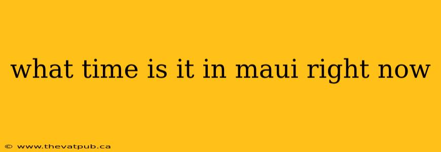 what time is it in maui right now