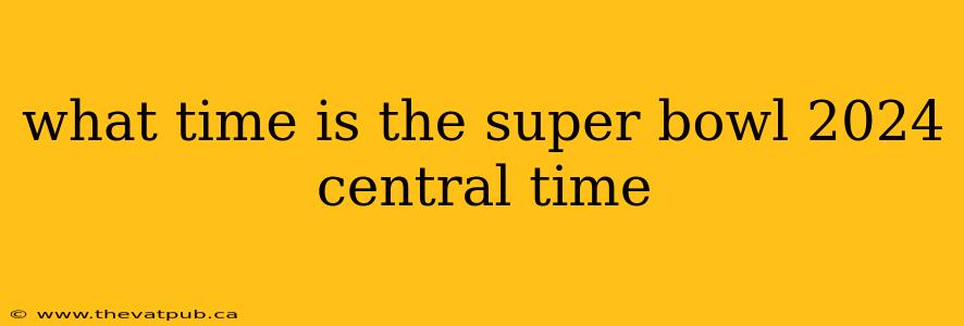 what time is the super bowl 2024 central time