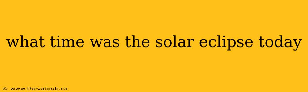 what time was the solar eclipse today