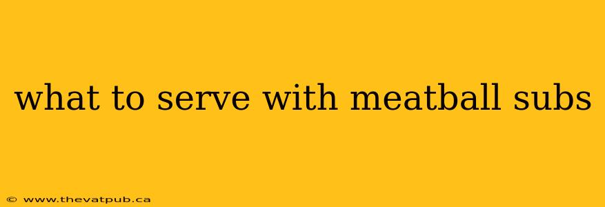 what to serve with meatball subs