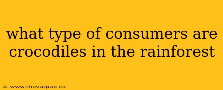 what type of consumers are crocodiles in the rainforest