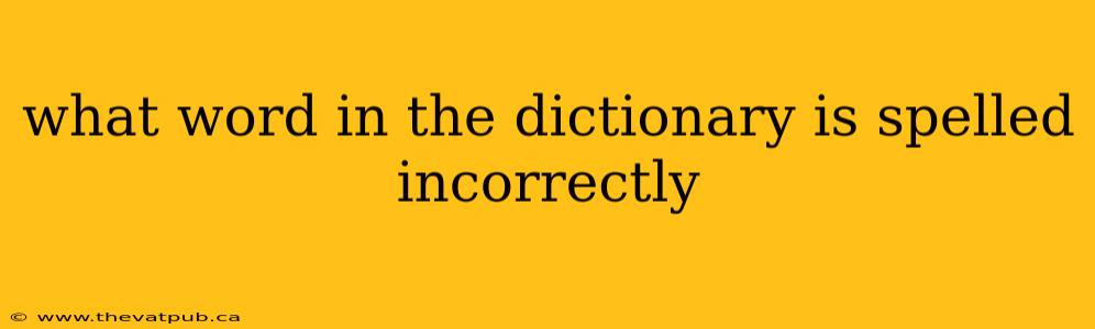 what word in the dictionary is spelled incorrectly