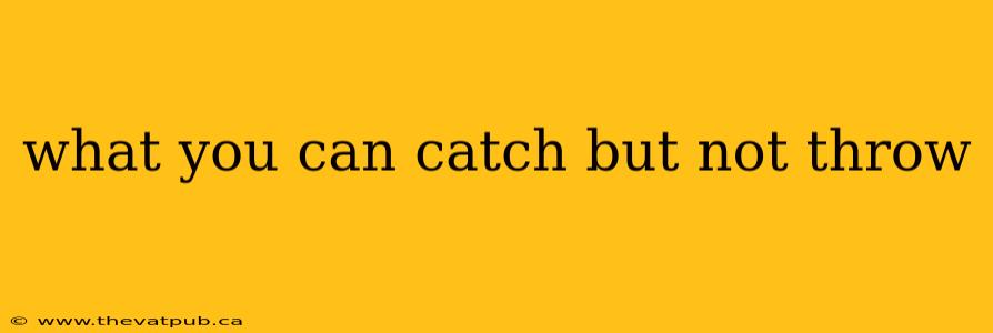 what you can catch but not throw