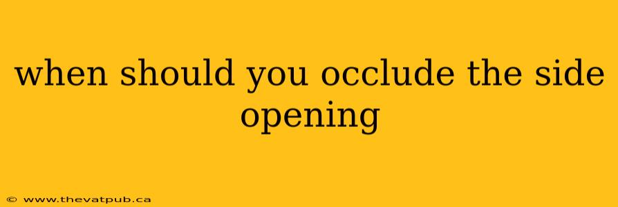 when should you occlude the side opening