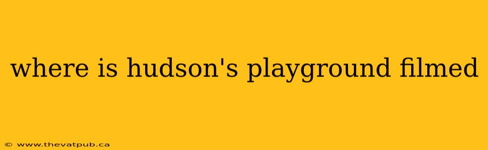 where is hudson's playground filmed